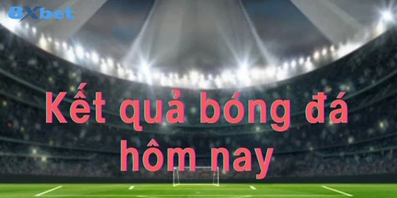 Kết Quả Bóng Đá Hôm Nay 8Xbet: Cập Nhật Liên Tục 24/7 1 Kết Quả Bóng Đá Hôm Nay 8Xbet: Cập Nhật Liên Tục 24/7