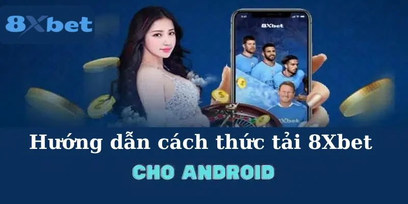 Chi tiết các bước tải 8Xbet cực đơn giản dành cho Android. 